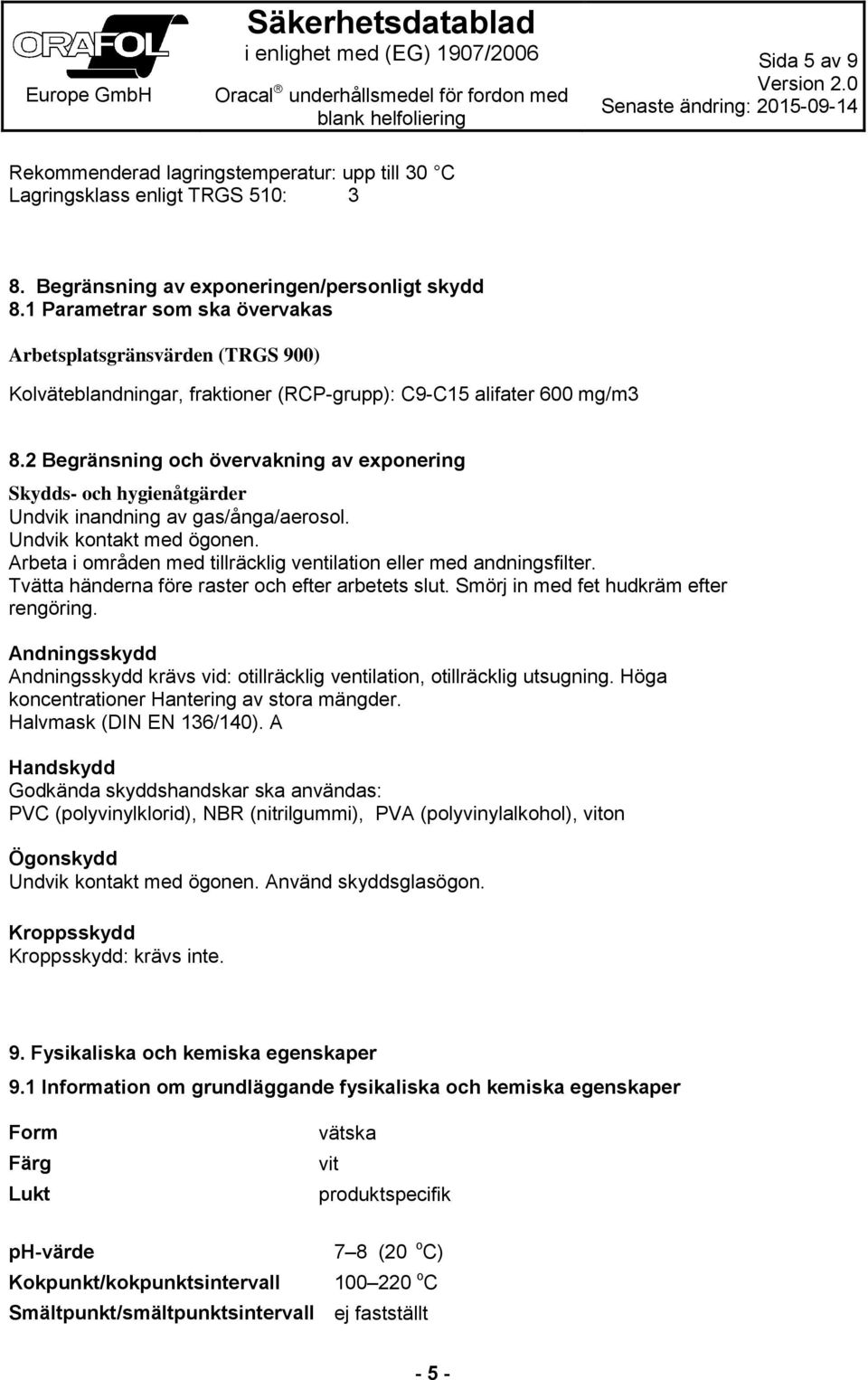 2 Begränsning och övervakning av exponering Skydds- och hygienåtgärder Undvik inandning av gas/ånga/aerosol. Undvik kontakt med ögonen.