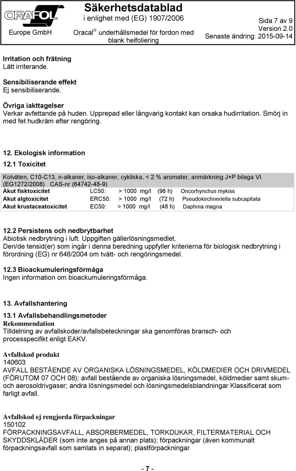 1 Toxicitet Kolväten, C10-C13, n-alkaner, iso-alkaner, cykliska, < 2 % aromater, anmärkning J+P bilaga VI (EG1272/2008) CAS-nr (64742-48-9) Akut fisktoxicitet LC50: > 1000 mg/l (96 h) Oncorhynchus