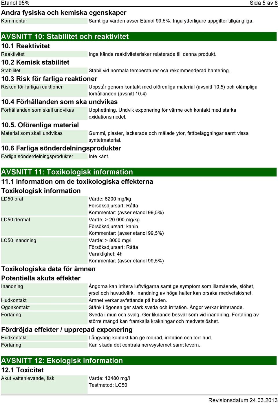 Oförenliga material Material som skall undvikas 10.6 Farliga sönderdelningsprodukter Farliga sönderdelningsprodukter Inte känt. Inga kända reaktivitetsrisker relaterade till denna produkt.