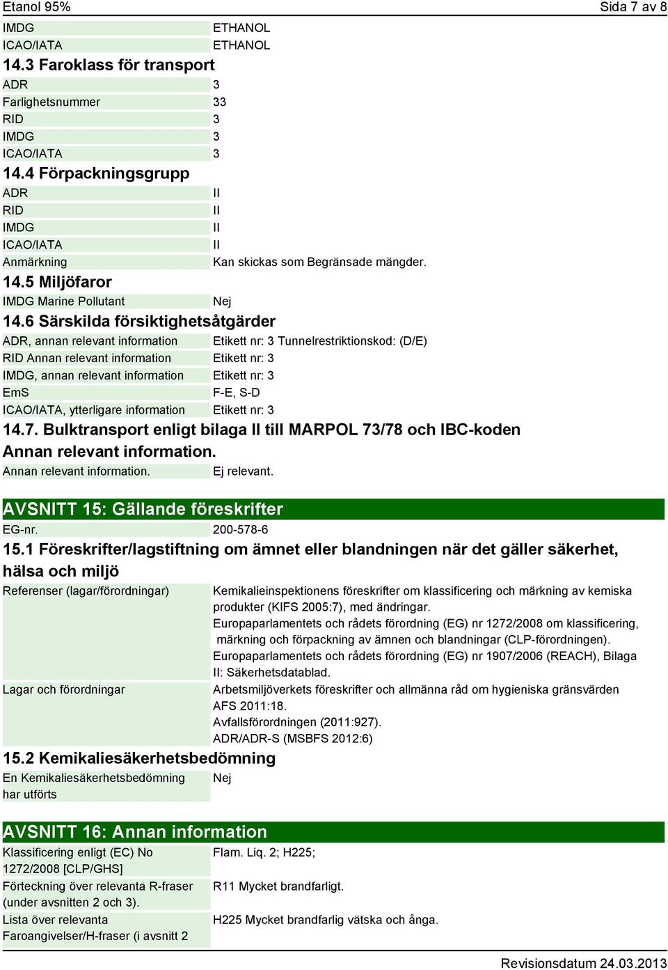 6 Särskilda försiktighetsåtgärder ADR, annan relevant information Etikett nr: 3 Tunnelrestriktionskod: (D/E) RID Annan relevant information Etikett nr: 3 IMDG, annan relevant information Etikett nr: