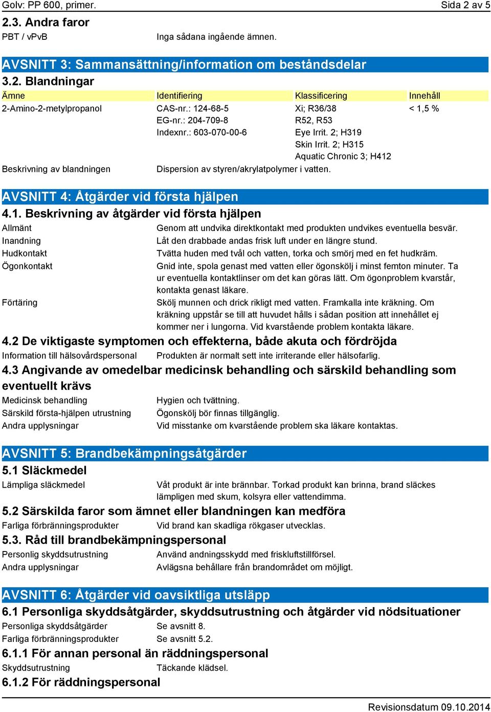 2; H315 Aquatic Chronic 3; H412 < 1,5 % AVSNITT 4: Åtgärder vid första hjälpen 4.1. Beskrivning av åtgärder vid första hjälpen Allmänt Genom att undvika direktkontakt med produkten undvikes eventuella besvär.