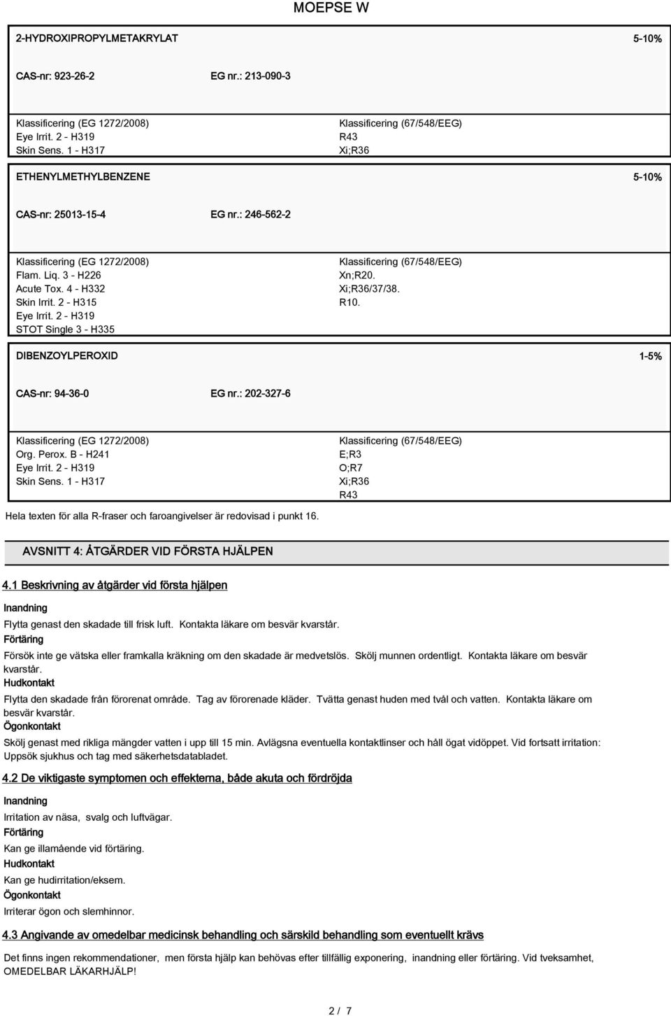 2 - H315 Eye Irrit. 2 - H319 STOT Single 3 - H335 Klassificering (67/548/EEG) Xn;R20. Xi;R36/37/38. R10. DIBENZOYLPEROXID 1-5% CAS-nr: 94-36-0 EG nr.: 202-327-6 Klassificering (EG 1272/2008) Org.