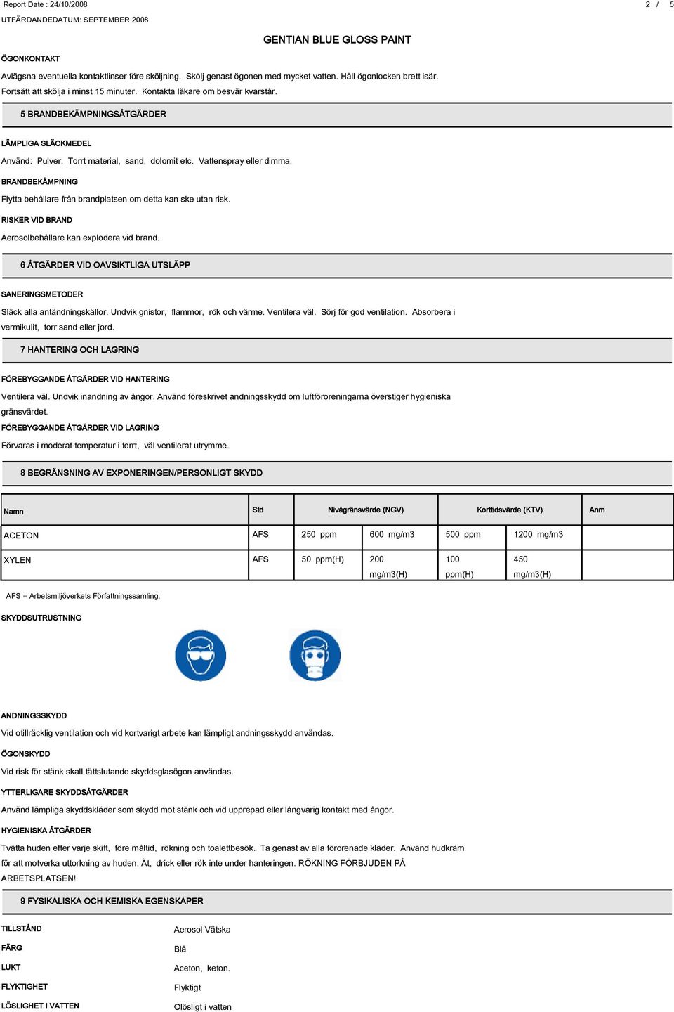 BRANDBEKÄMPNING Flytta behållare från brandplatsen om detta kan ske utan risk. RISKER VID BRAND Aerosolbehållare kan explodera vid brand.