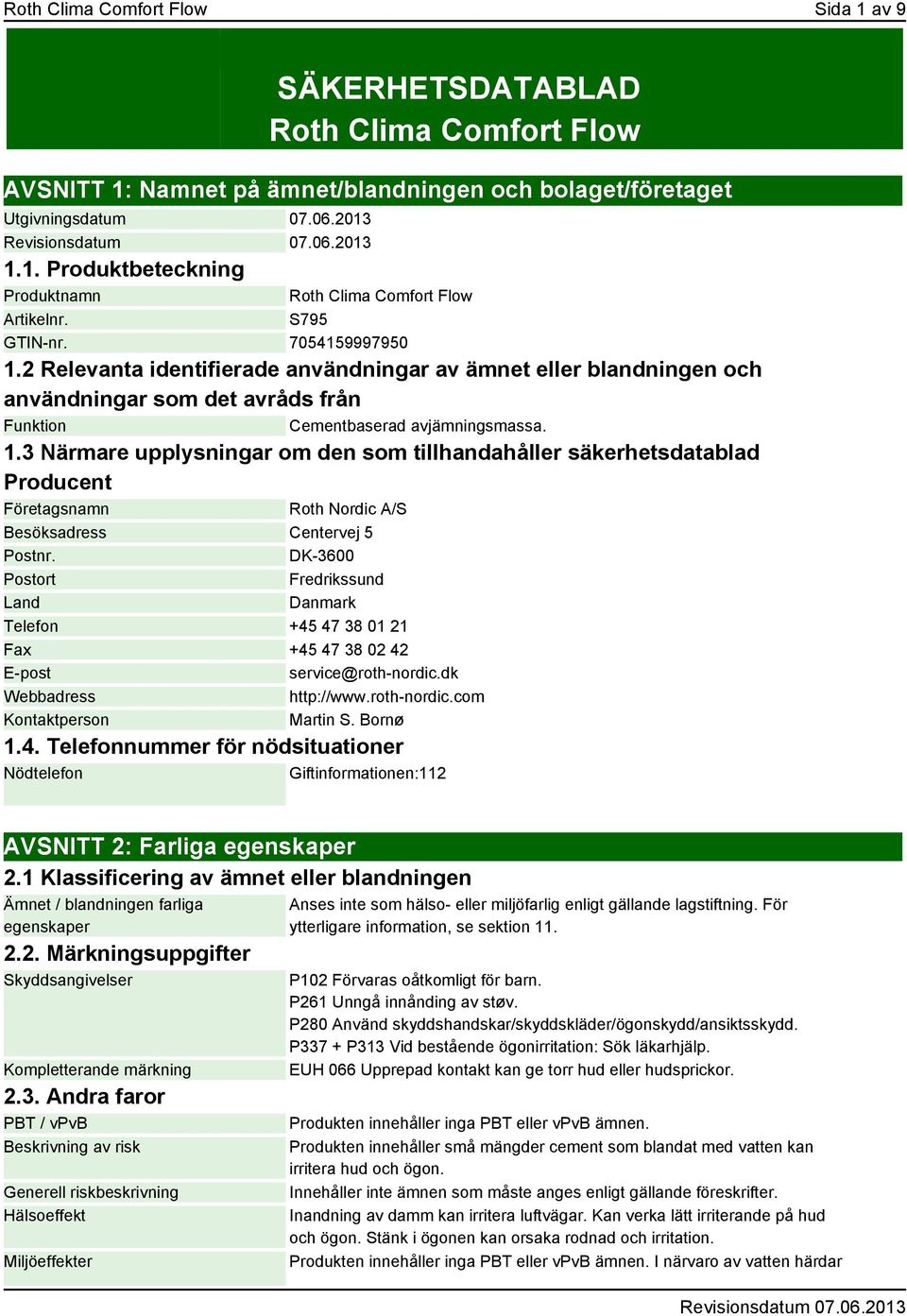 DK-3600 Postort Fredrikssund Land Danmark Telefon +45 47 38 01 21 Fax +45 47 38 02 42 E-post service@roth-nordic.dk Webbadress http://www.roth-nordic.com Kontaktperson Martin S. Bornø 1.4. Telefonnummer för nödsituationer Nödtelefon Giftinformationen:112 AVSNITT 2: Farliga egenskaper 2.