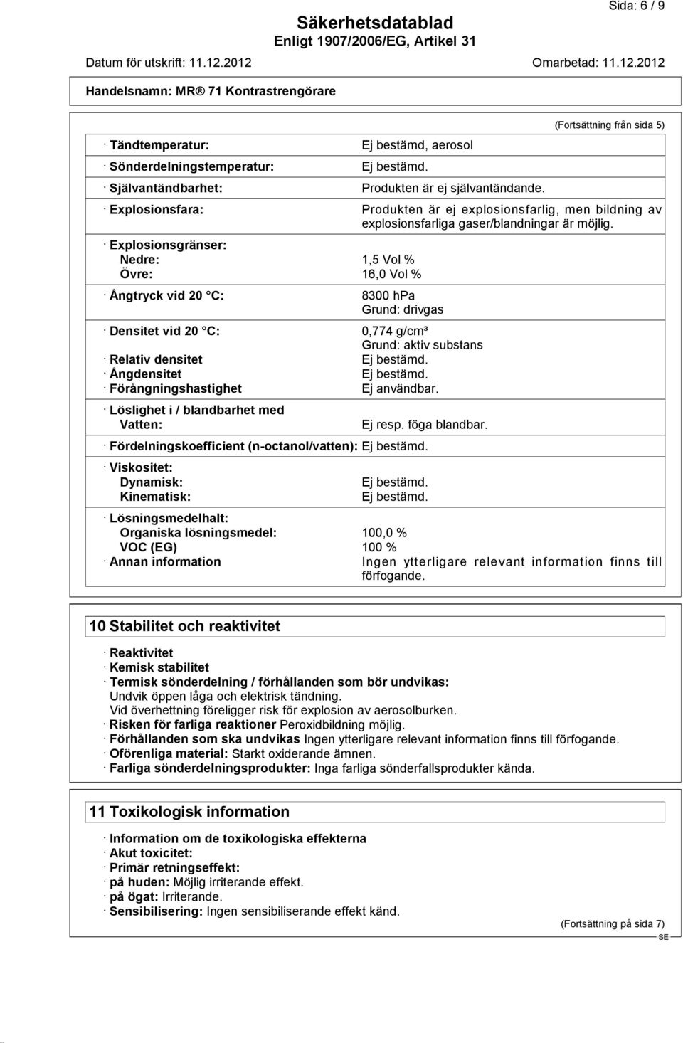 (Fortsättning från sida 5) Produkten är ej explosionsfarlig, men bildning av explosionsfarliga gaser/blandningar är möjlig. 8300 hpa Grund: drivgas 0,774 g/cm³ Grund: aktiv substans Ej användbar.