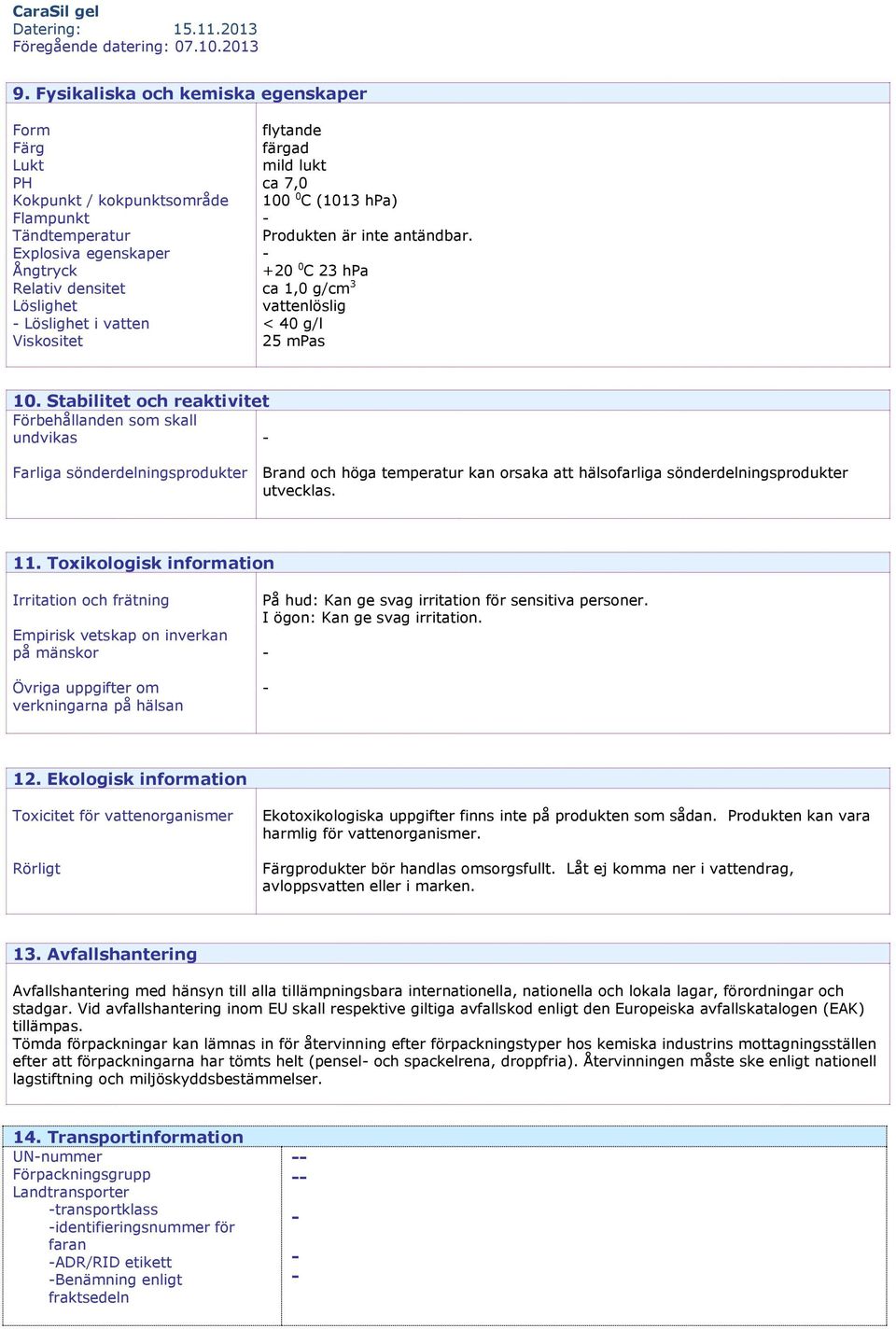 Stabilitet och reaktivitet Förbehållanden som skall undvikas Farliga sönderdelningsprodukter Brand och höga temperatur kan orsaka att hälsofarliga sönderdelningsprodukter utvecklas. 11.