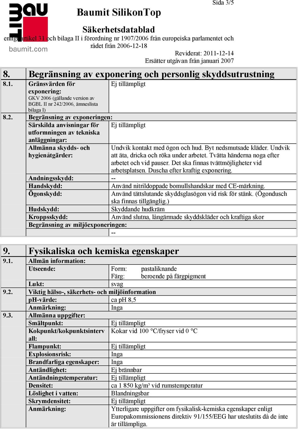 2/2006, ämneslista bilaga I) 8.2. Begränsning av exponeringen: Särskilda anvisningar för utformningen av tekniska anläggningar: Allmänna skydds- och hygienåtgärder: Undvik kontakt med ögon och hud.