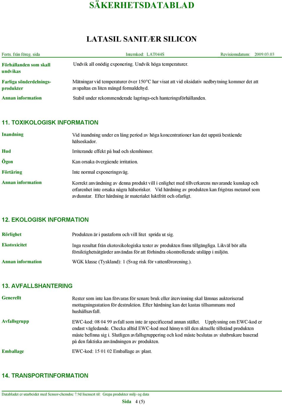 TOXIKOLOGISK INFORMATION Inandning Hud Ögon Förtäring Vid inandning under en lång period av höga koncentrationer kan det uppstå bestående hälsoskador. Irriterande effekt på hud och slemhinnor.