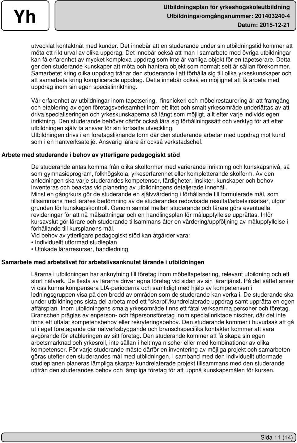 Detta ger den studerande kunskaper att möta och hantera objekt som normalt sett är sällan förekommer.