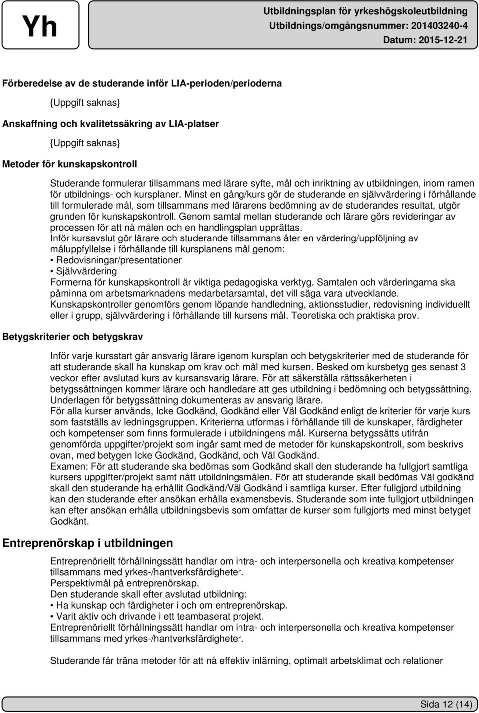 Minst en gång/kurs gör de studerande en självvärdering i förhållande till formulerade mål, som tillsammans med lärarens bedömning av de studerandes resultat, utgör grunden för kunskapskontroll.