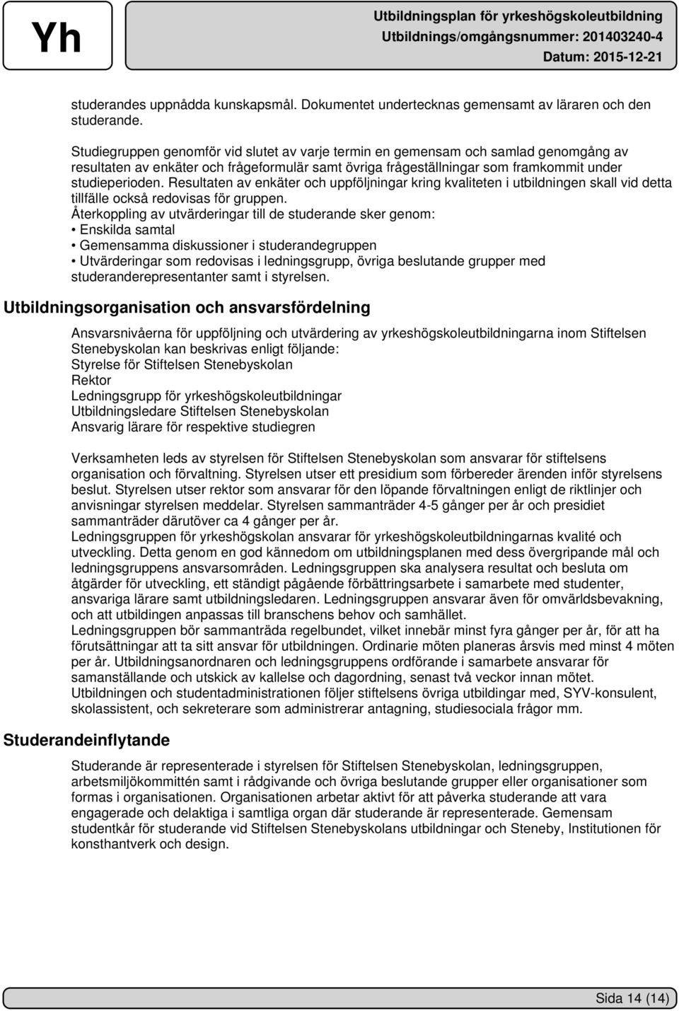 Resultaten av enkäter och uppföljningar kring kvaliteten i utbildningen skall vid detta tillfälle också redovisas för gruppen.