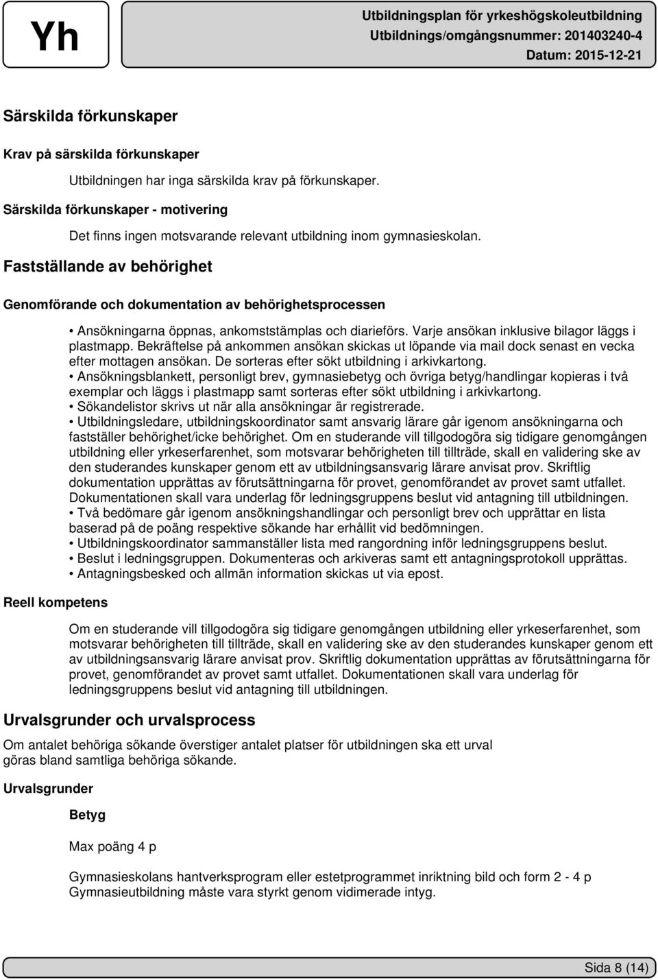 Fastställande av behörighet Genomförande och dokumentation av behörighetsprocessen Reell kompetens Ansökningarna öppnas, ankomststämplas och diarieförs.