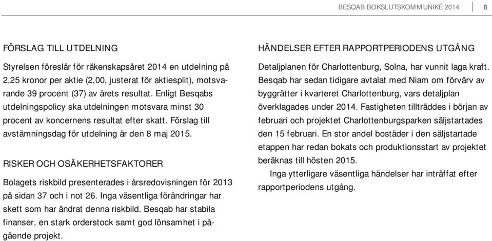 RISKER OCH OSÄKERHETSFAKTORER Bolagets riskbild presenterades i årsredovisningen för på sidan 37 och i not 26. Inga väsentliga förändringar har skett som har ändrat denna riskbild.