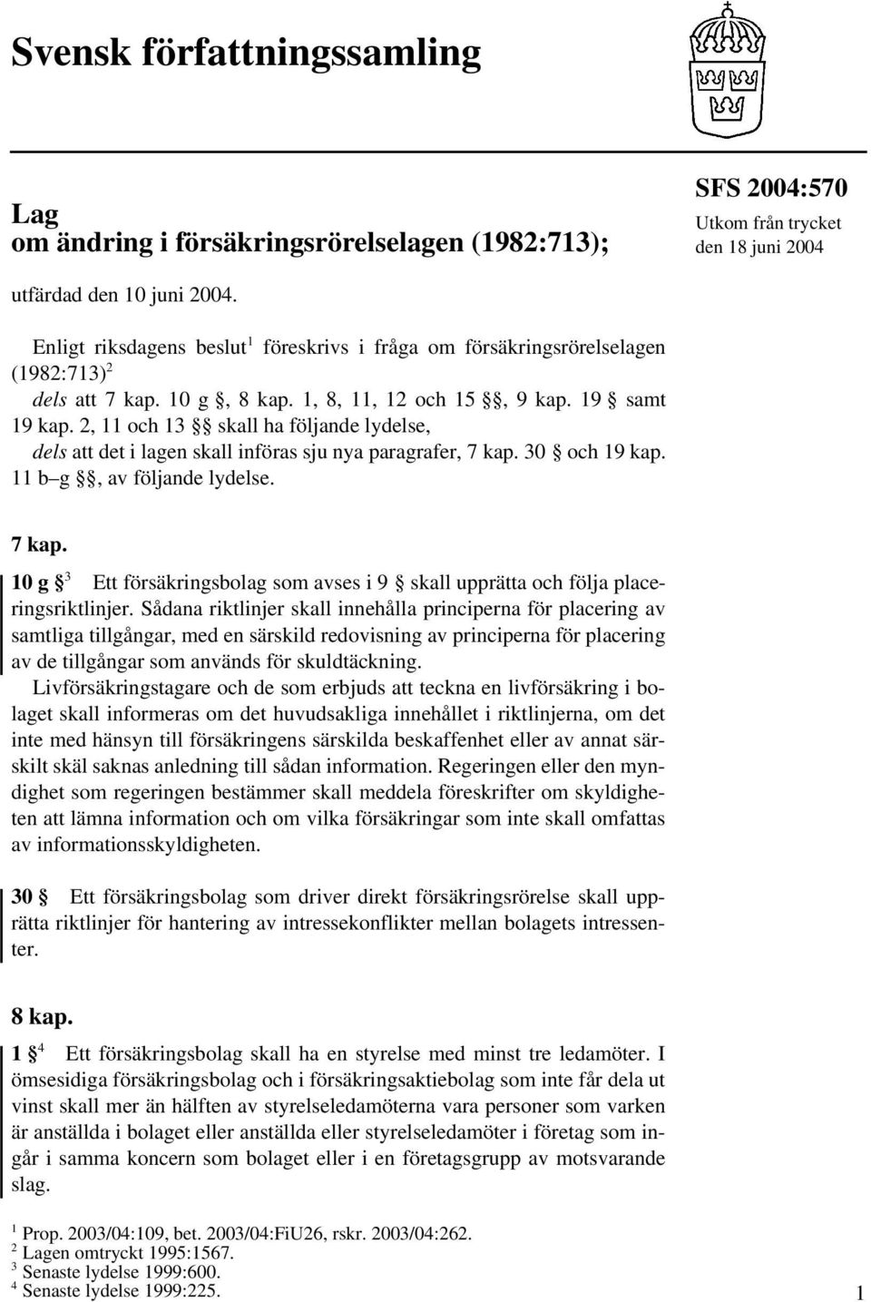 2, 11 och 13 skall ha följande lydelse, dels att det i lagen skall införas sju nya paragrafer, 7 kap. 30 och 19 kap. 11 b g, av följande lydelse. 7 kap. 10 g 3 Ett försäkringsbolag som avses i 9 skall upprätta och följa placeringsriktlinjer.