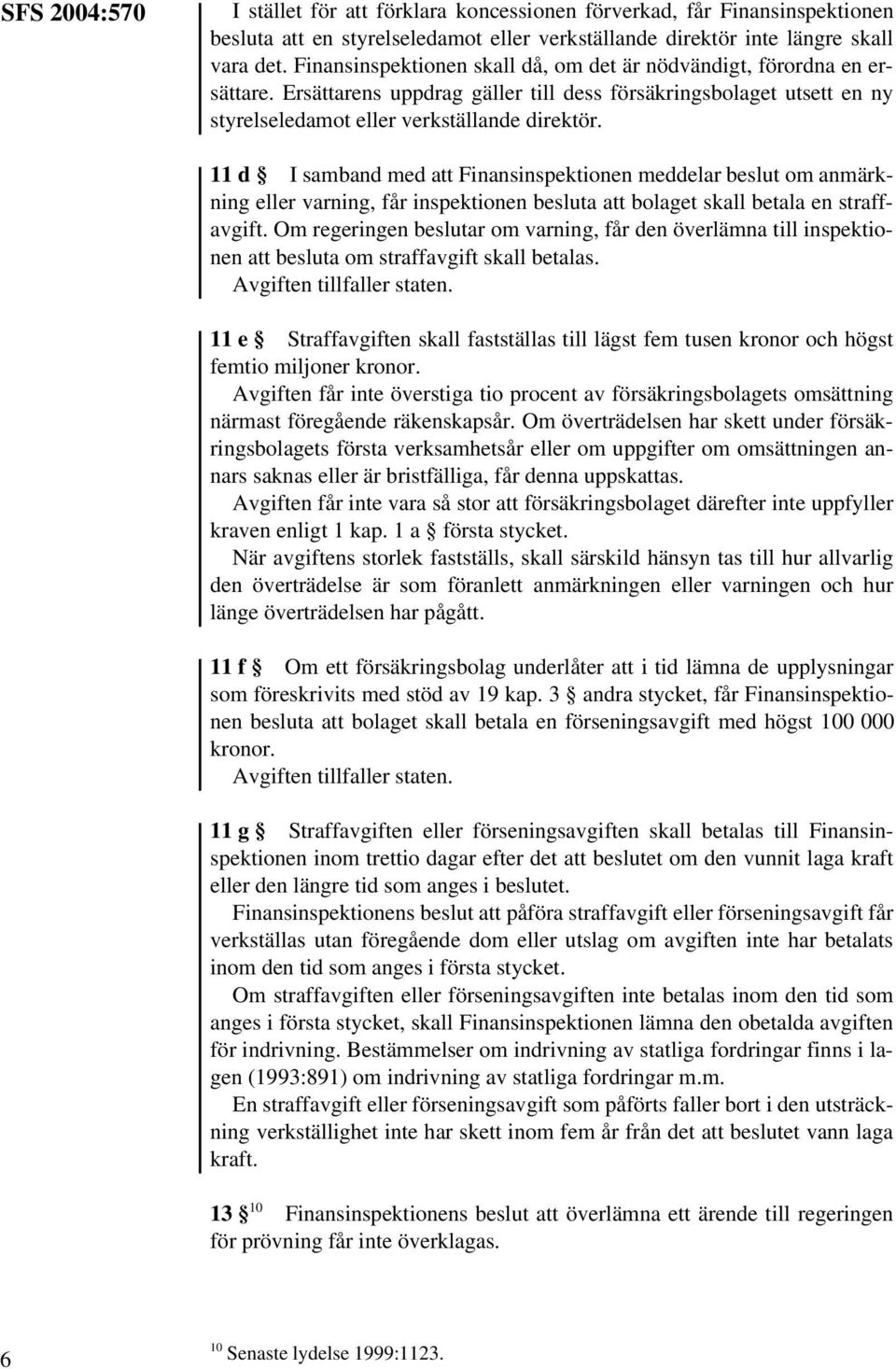 11 d I samband med att Finansinspektionen meddelar beslut om anmärkning eller varning, får inspektionen besluta att bolaget skall betala en straffavgift.