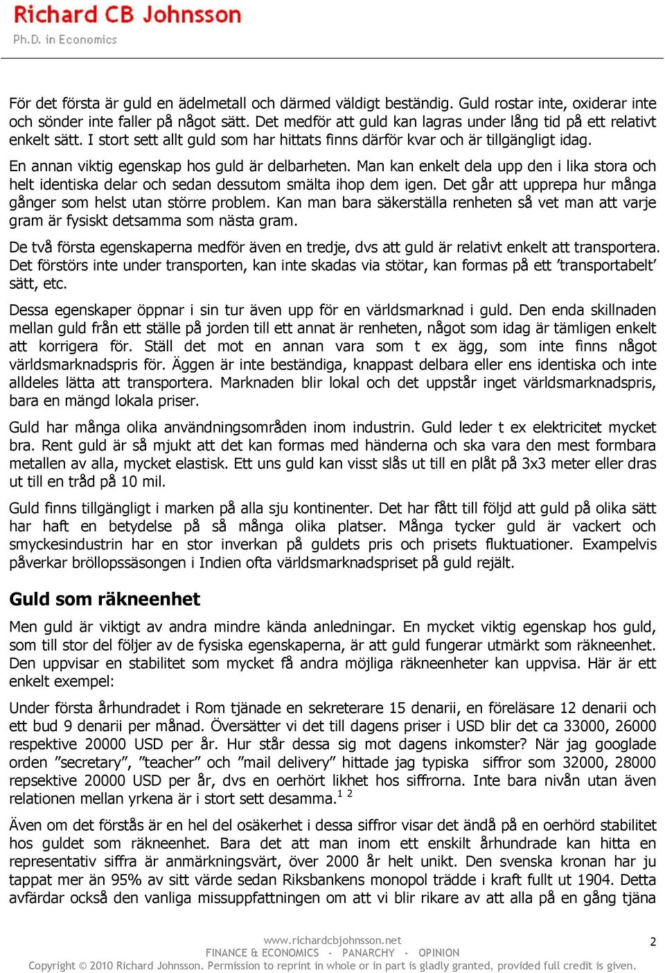 En annan viktig egenskap hos guld är delbarheten. Man kan enkelt dela upp den i lika stora och helt identiska delar och sedan dessutom smälta ihop dem igen.