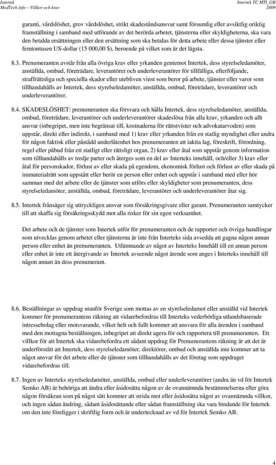 Prenumeranten avstår från alla övriga krav eller yrkanden gentemot Intertek, dess styrelseledamöter, anställda, ombud, företrädare, leverantörer och underleverantörer för tillfälliga, efterföljande,