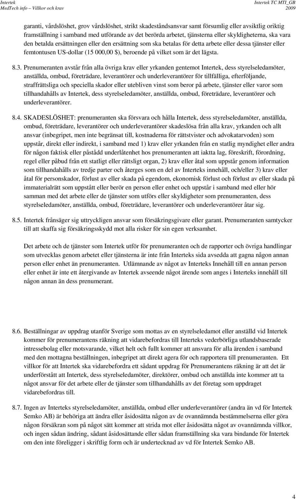 Prenumeranten avstår från alla övriga krav eller yrkanden gentemot Intertek, dess styrelseledamöter, anställda, ombud, företrädare, leverantörer och underleverantörer för tillfälliga, efterföljande,