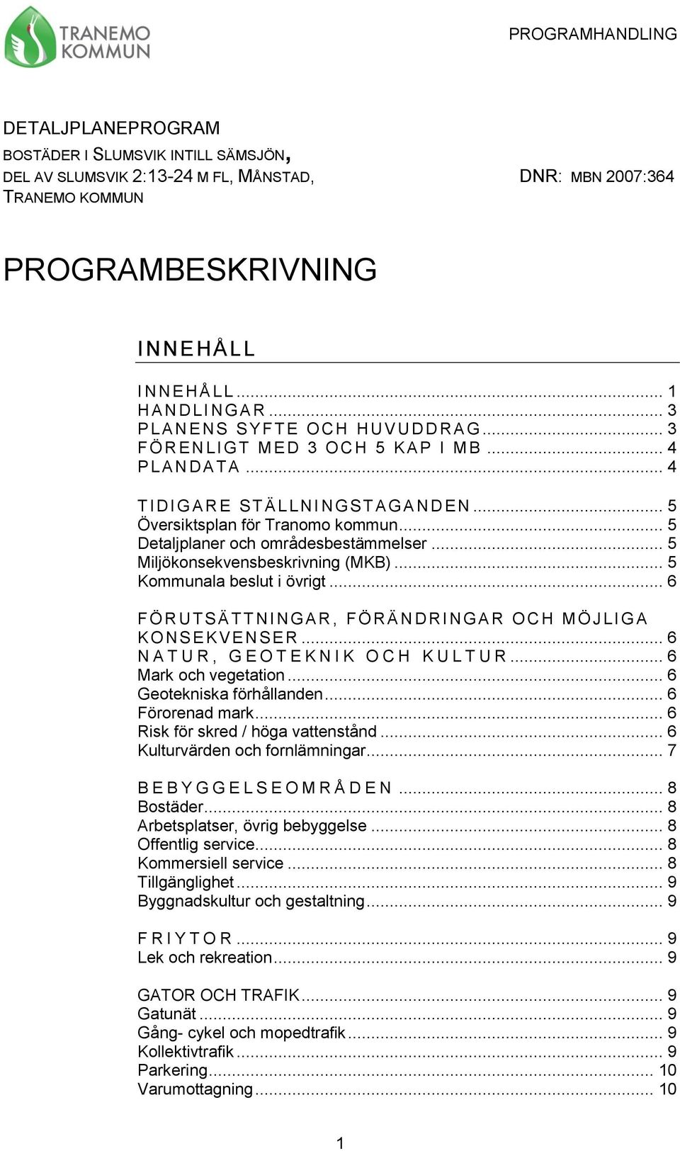 .. 5 Detaljplaner och områdesbestämmelser... 5 Miljökonsekvensbeskrivning (MKB)... 5 Kommunala beslut i övrigt... 6 F Ö R UT S ÄT T N I NGAR, FÖ RÄNDRI NG AR OCH MÖJLIGA KO N SEKVENSER.