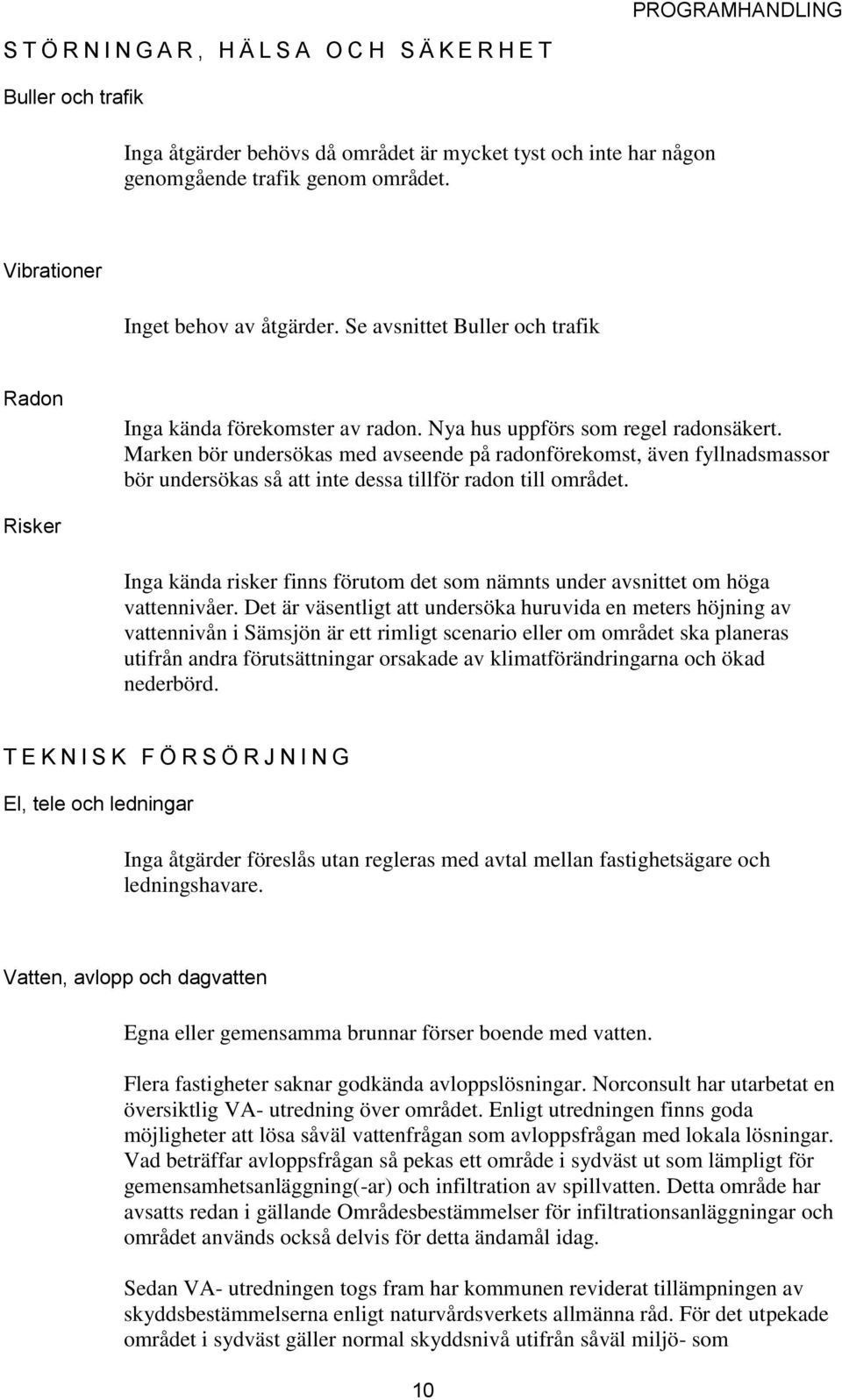 Marken bör undersökas med avseende på radonförekomst, även fyllnadsmassor bör undersökas så att inte dessa tillför radon till området.