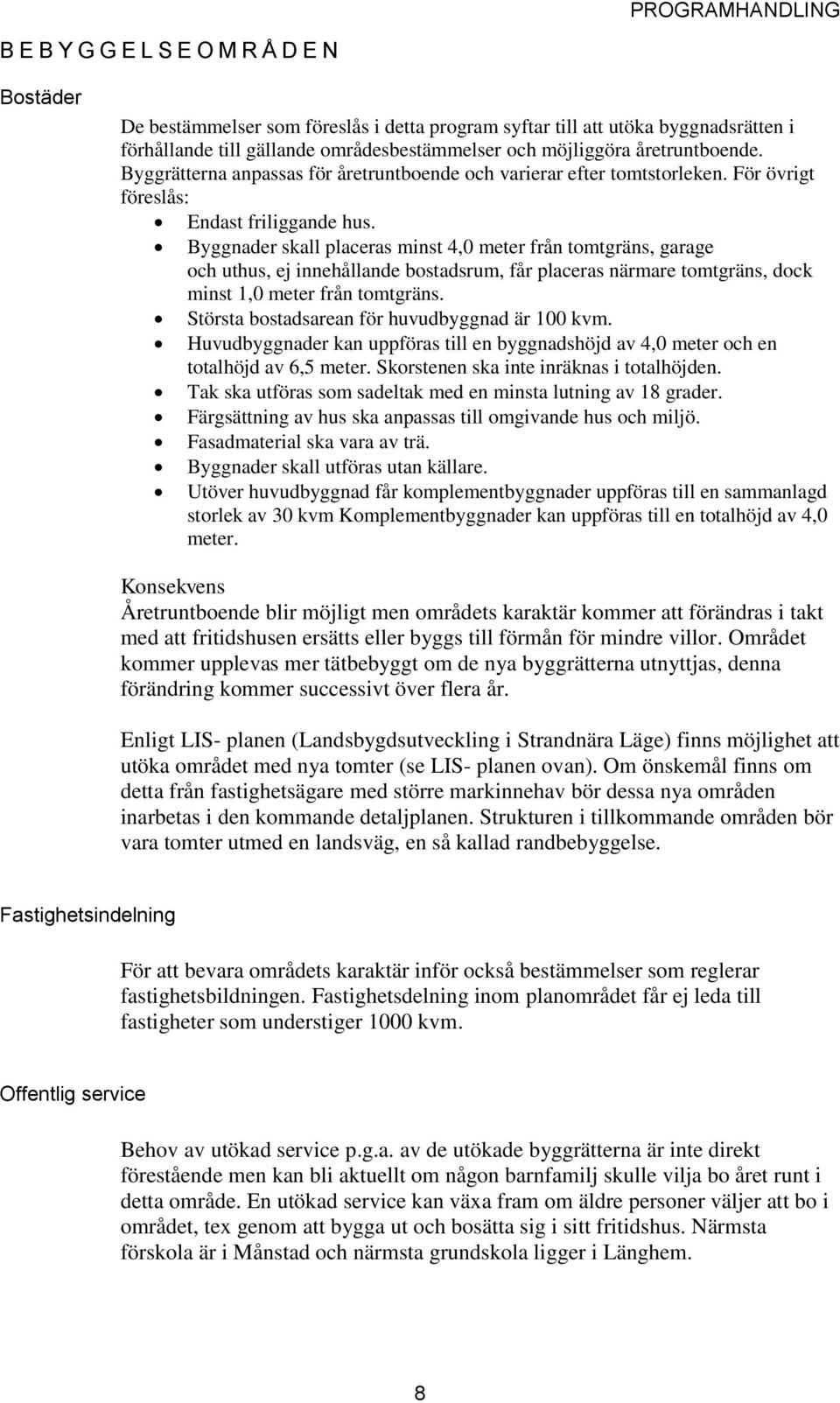 Byggnader skall placeras minst 4,0 meter från tomtgräns, garage och uthus, ej innehållande bostadsrum, får placeras närmare tomtgräns, dock minst 1,0 meter från tomtgräns.