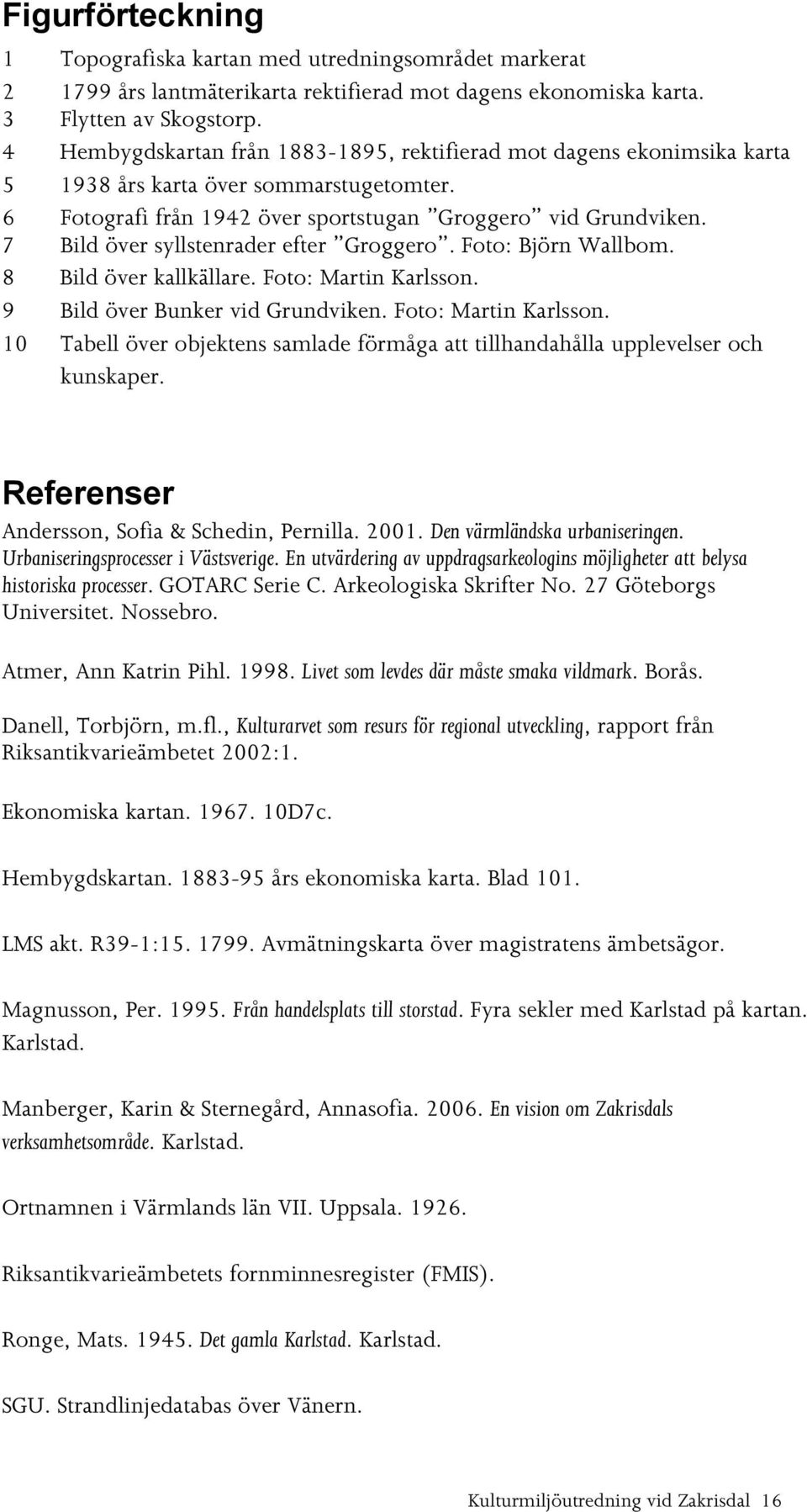 7 Bild över syllstenrader efter Groggero. Foto: Björn Wallbom. 8 Bild över kallkällare. Foto: Martin Karlsson. 9 Bild över Bunker vid Grundviken. Foto: Martin Karlsson. 10 Tabell över objektens samlade förmåga att tillhandahålla upplevelser och kunskaper.