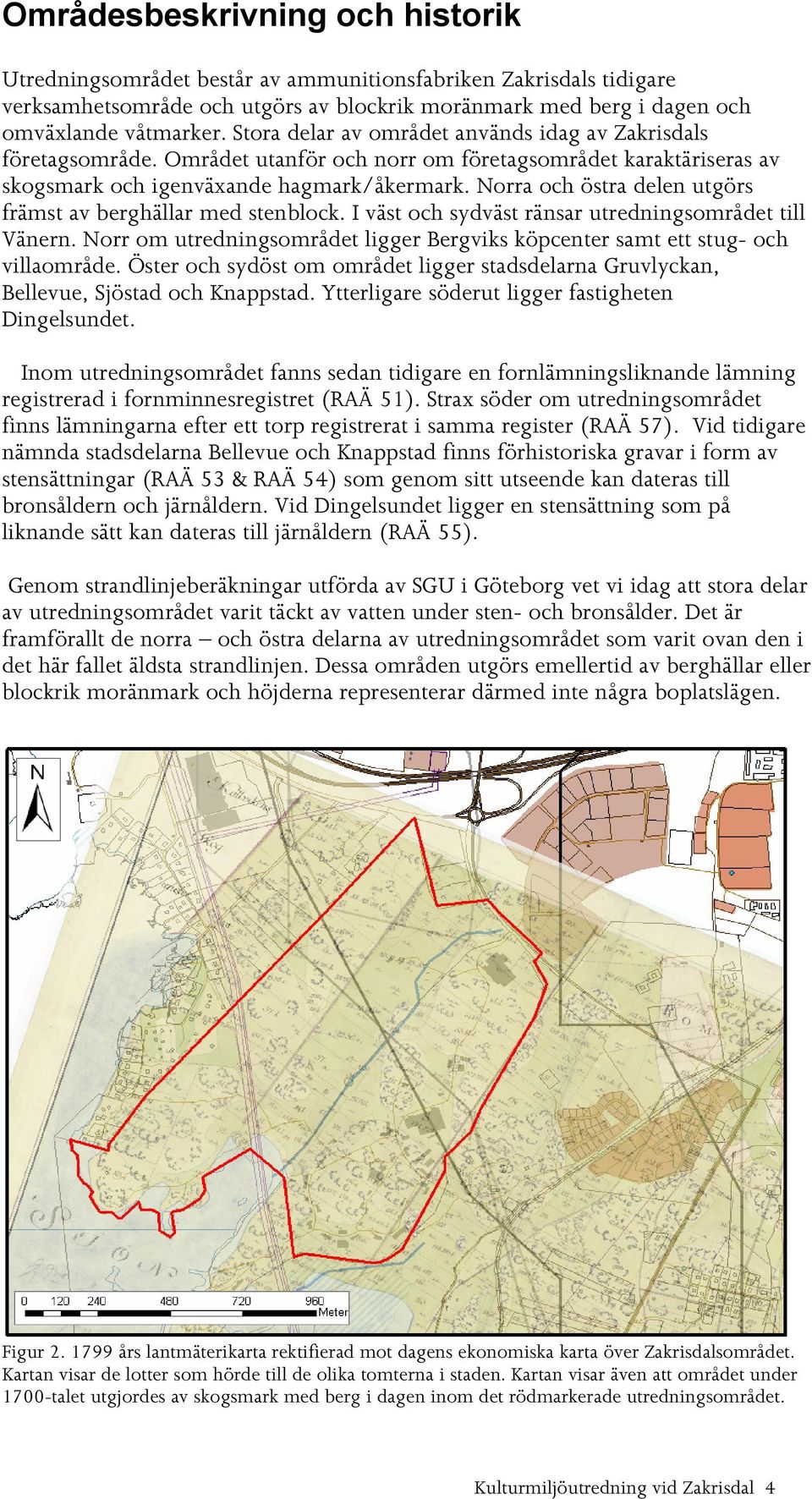 Norra och östra delen utgörs främst av berghällar med stenblock. I väst och sydväst ränsar utredningsområdet till Vänern.