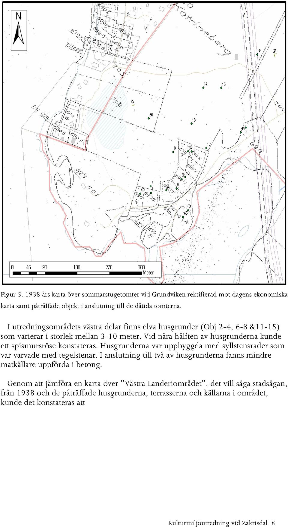 Vid nära hälften av husgrunderna kunde ett spismursröse konstateras. Husgrunderna var uppbyggda med syllstensrader som var varvade med tegelstenar.