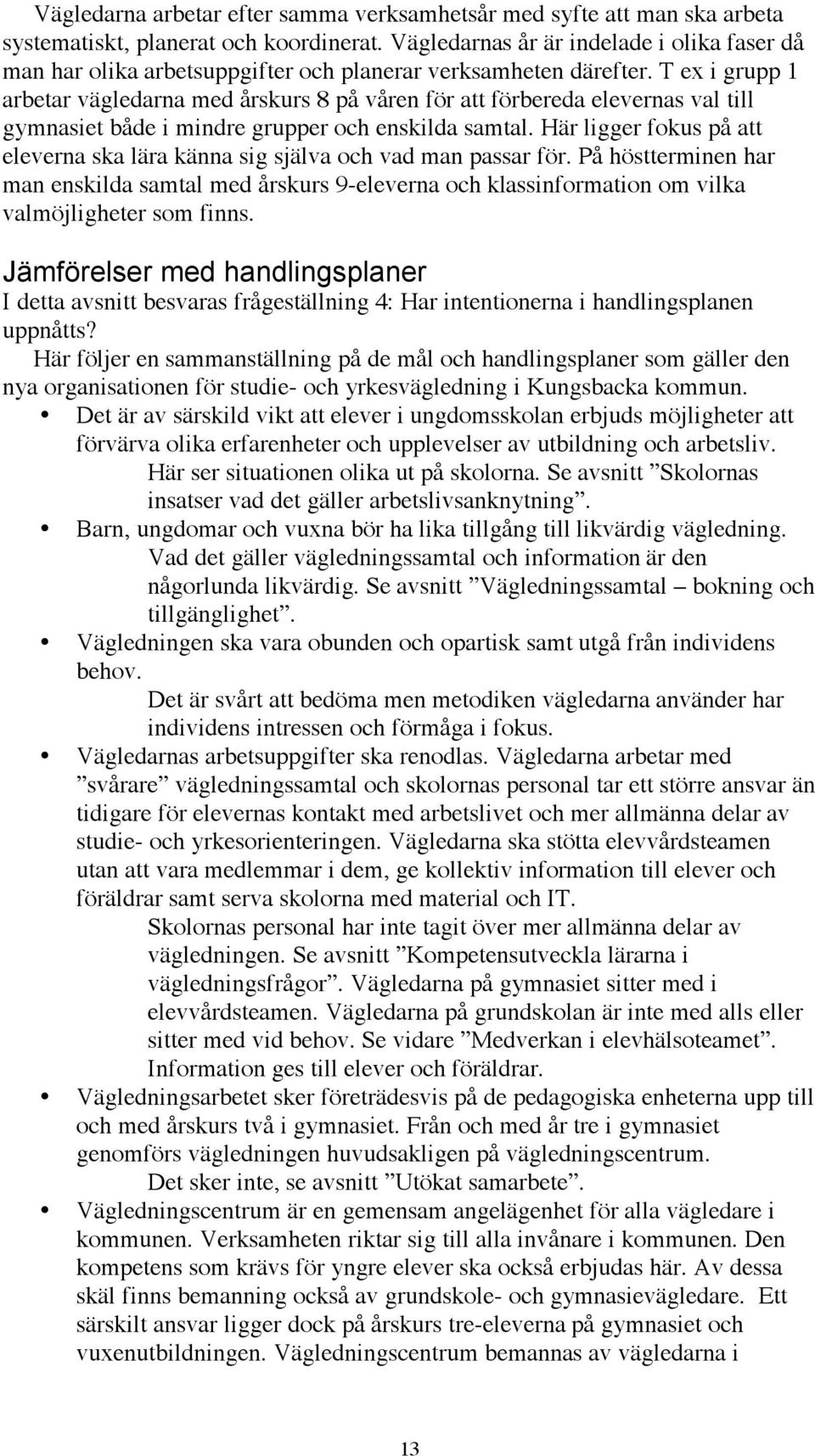 T ex i grupp 1 arbetar vägledarna med årskurs 8 på våren för att förbereda elevernas val till gymnasiet både i mindre grupper och enskilda samtal.