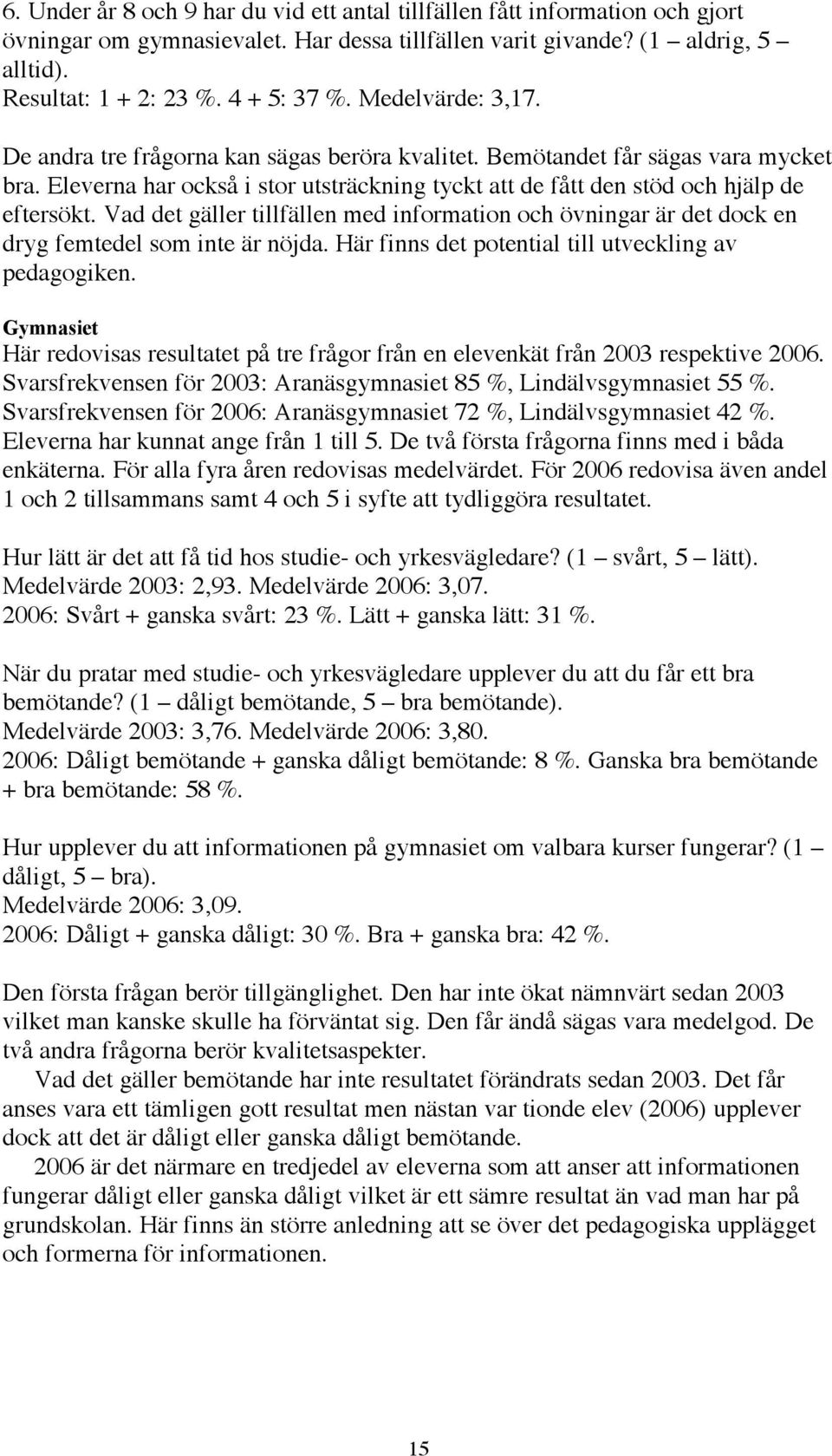 Vad det gäller tillfällen med information och övningar är det dock en dryg femtedel som inte är nöjda. Här finns det potential till utveckling av pedagogiken.