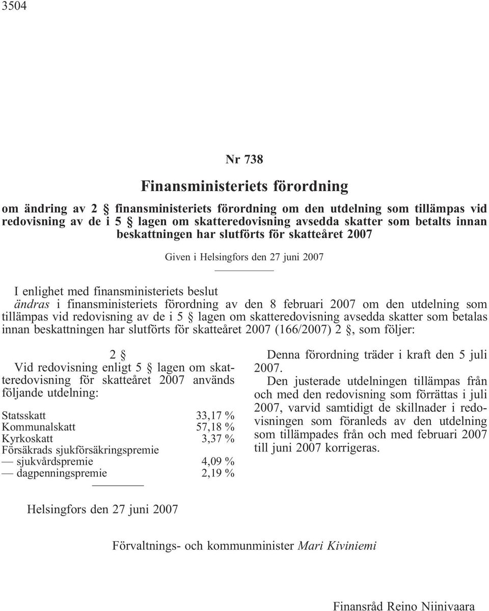 den utdelning som tillämpas vid redovisning av de i 5 lagen om skatteredovisning avsedda skatter som betalas innan beskattningen har slutförts för skatteåret 2007 (166/2007) 2, som följer: 2 Vid