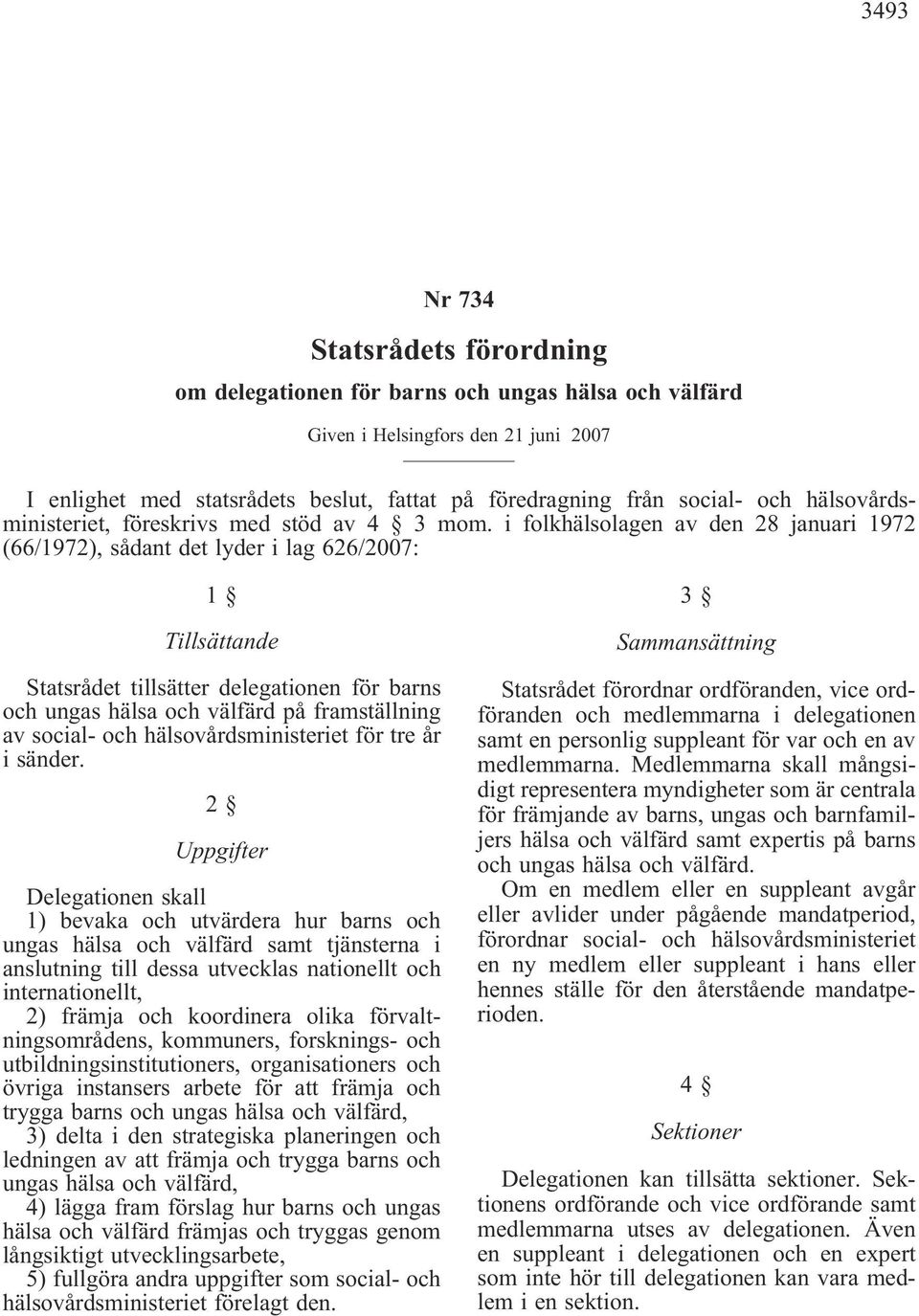 i folkhälsolagen av den 28 januari 1972 (66/1972), sådant det lyder i lag 626/2007: 1 Tillsättande Statsrådet tillsätter delegationen för barns och ungas hälsa och välfärd på framställning av social-