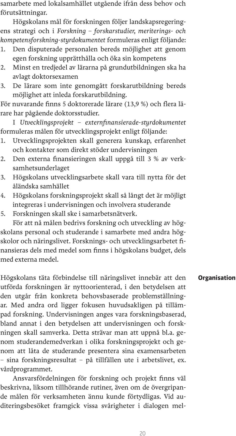 Den disputerade personalen bereds möjlighet att genom egen forskning upprätthålla och öka sin kompetens 2. Minst en tredjedel av lärarna på grundutbildningen ska ha avlagt doktorsexamen 3.
