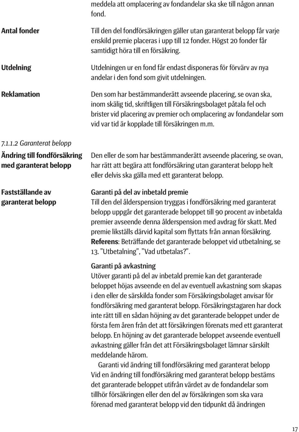 placeras i upp till 12 fonder. Högst 20 fonder får samtidigt höra till en försäkring. Utdelningen ur en fond får endast disponeras för förvärv av nya andelar i den fond som givit utdelningen.