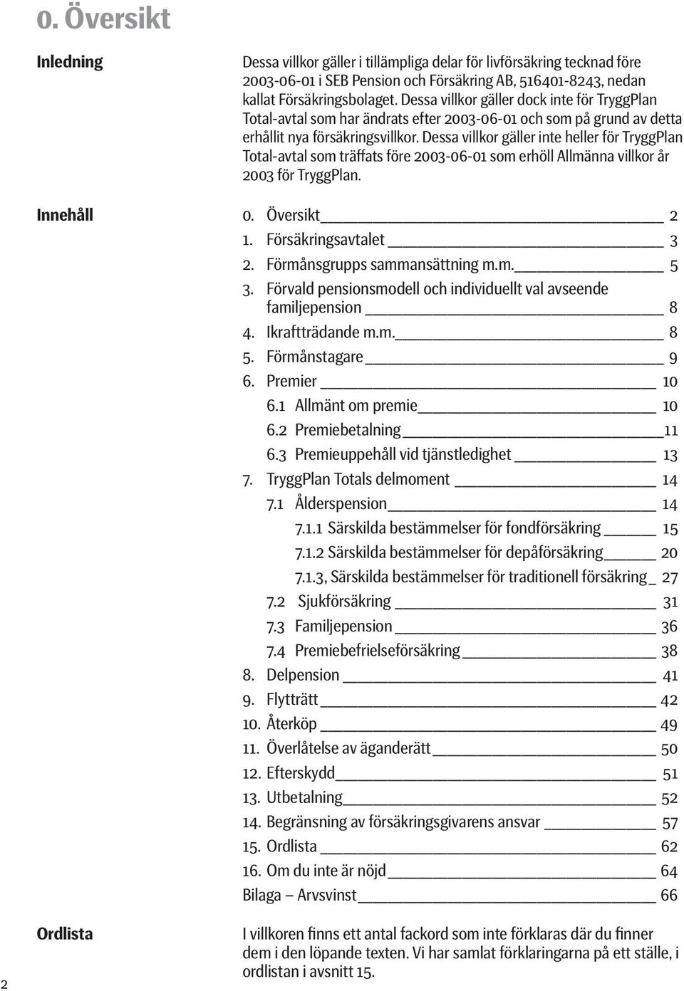 Dessa villkor gäller inte heller för TryggPlan Total-avtal som träffats före 2003-06-01 som erhöll Allmänna villkor år 2003 för TryggPlan. Innehåll 0. Översikt 2 1. Försäkringsavtalet 3 2.