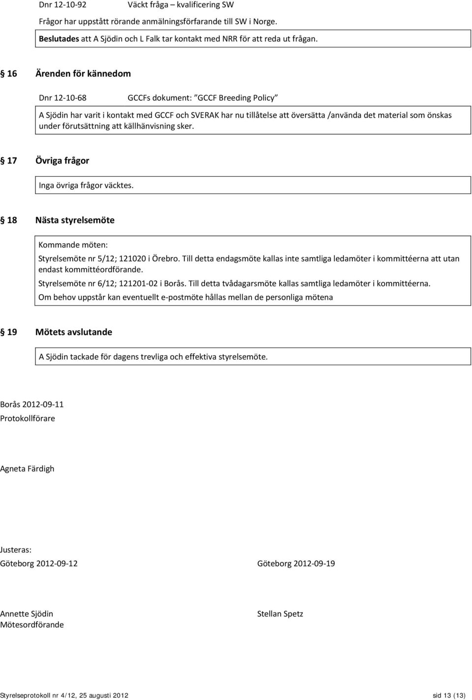 förutsättning att källhänvisning sker. 17 Övriga frågor Inga övriga frågor väcktes. 18 Nästa styrelsemöte Kommande möten: Styrelsemöte nr 5/12; 121020 i Örebro.