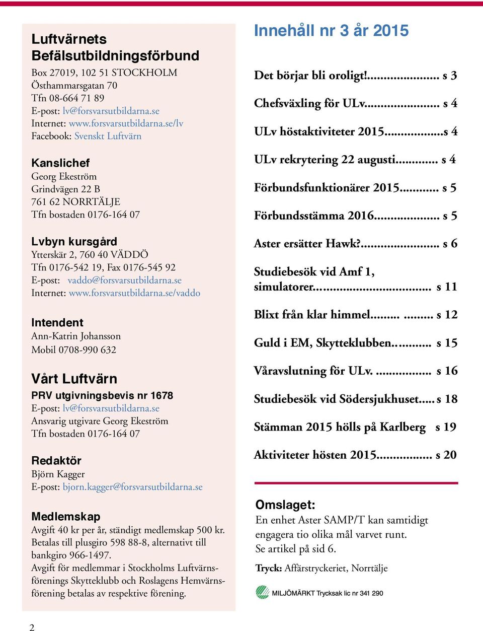 se/lv Facebook: Svenskt Luftvärn Kanslichef Georg Ekeström Grindvägen 22 B 761 62 NORRTÄLJE Tfn bostaden 0176-164 07 Lvbyn kursgård Ytterskär 2, 760 40 VÄDDÖ Tfn 0176-542 19, Fax 0176-545 92 E-post: