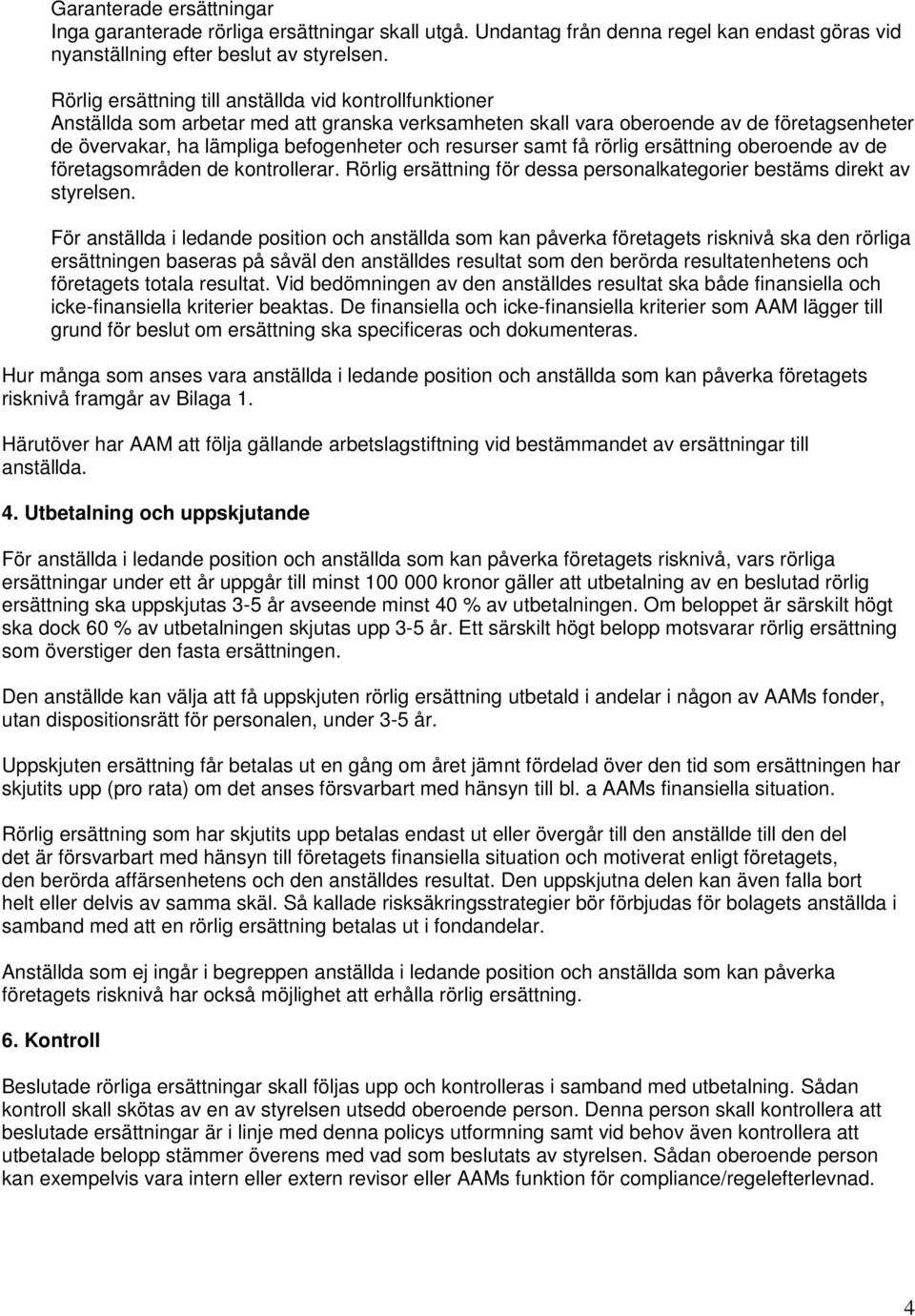 resurser samt få rörlig ersättning oberoende av de företagsområden de kontrollerar. Rörlig ersättning för dessa personalkategorier bestäms direkt av styrelsen.