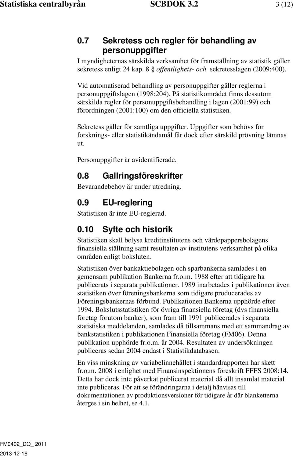 8 offentlighets- och sekretesslagen (2009:400). Vid automatiserad behandling av personuppgifter gäller reglerna i personuppgiftslagen (1998:204).