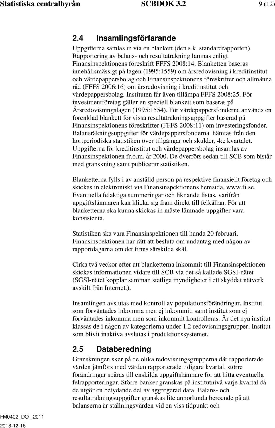 Blanketten baseras innehållsmässigt på lagen (1995:1559) om årsredovisning i kreditinstitut och värdepappersbolag och Finansinspektionens föreskrifter och allmänna råd (FFFS 2006:16) om