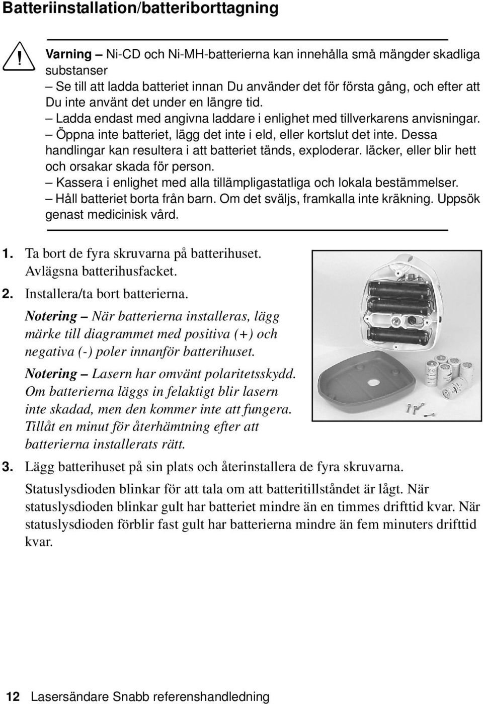 Dessa handlingar kan resultera i att batteriet tänds, exploderar. läcker, eller blir hett och orsakar skada för person. Kassera i enlighet med alla tillämpligastatliga och lokala bestämmelser.