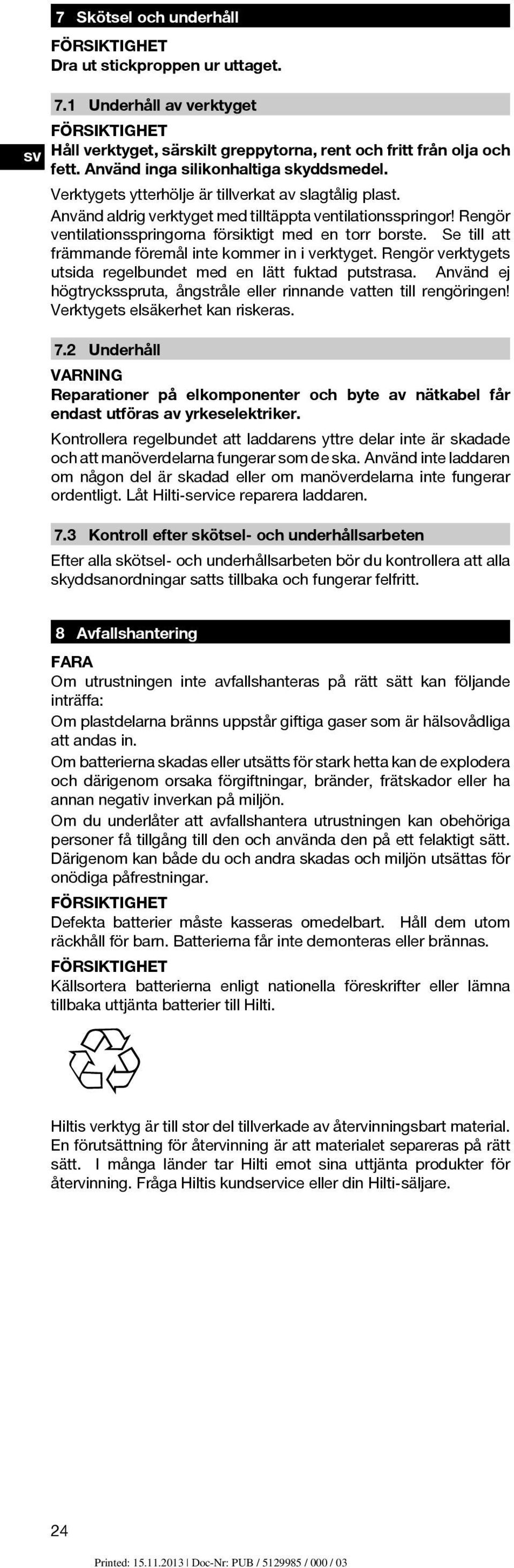 Rengör ventilationsspringorna försiktigt med en torr borste. Se till att främmande föremål inte kommer in i verktyget. Rengör verktygets utsida regelbundet med en lätt fuktad putstrasa.