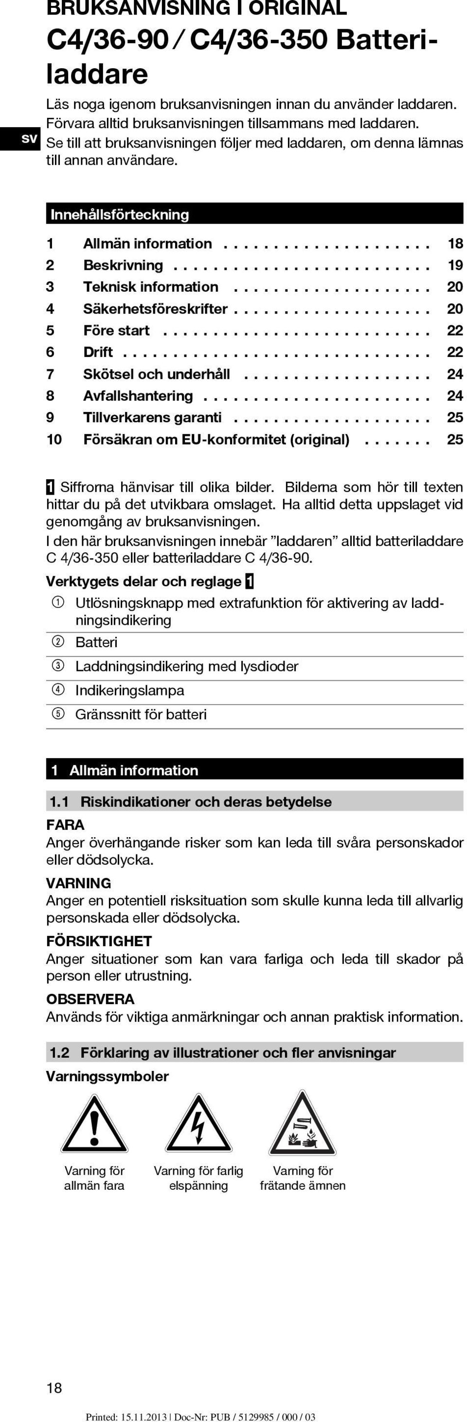 .. 20 4 Säkerhetsföreskrifter... 20 5 Förestart... 22 6 Drift... 22 7 Skötselochunderhåll... 24 8 Avfallshantering... 24 9 Tillverkarensgaranti... 25 10 FörsäkranomEU-konformitet(original).