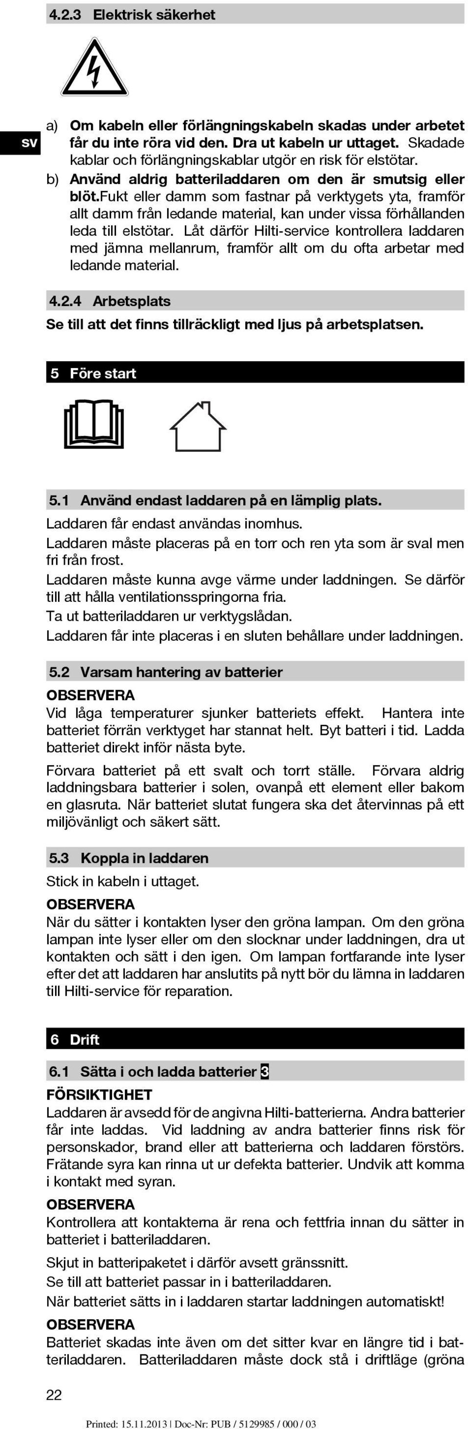 fukt eller damm som fastnar på verktygets yta, framför allt damm från ledande material, kan under vissa förhållanden leda till elstötar.