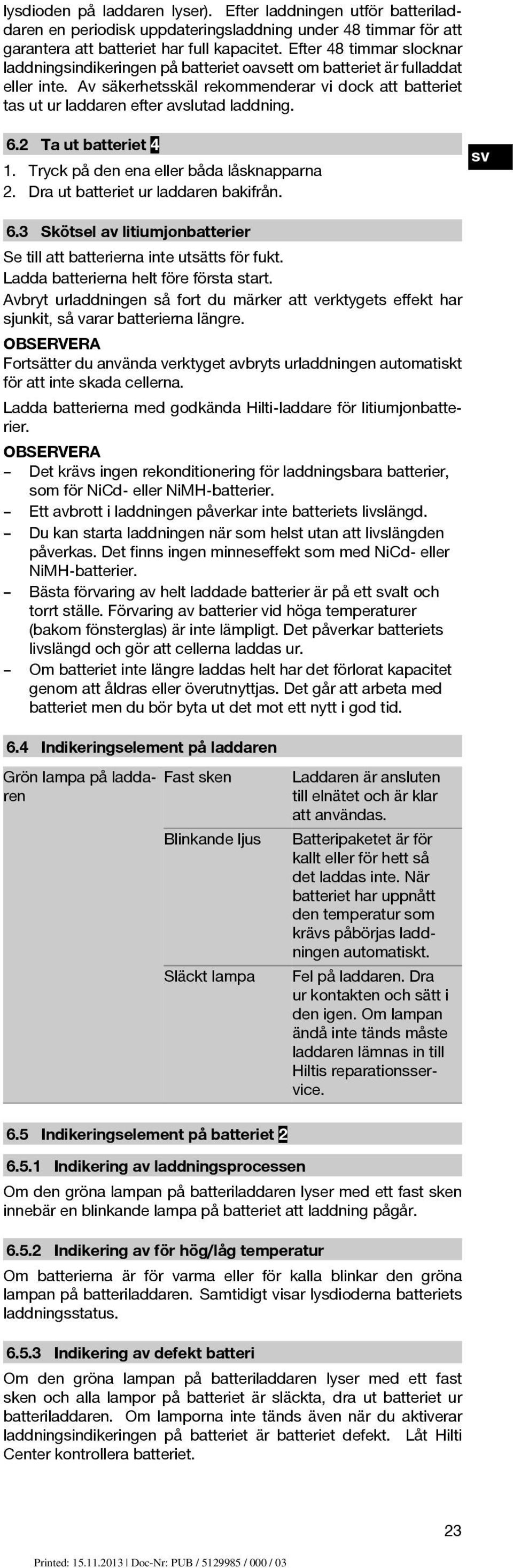 Av säkerhetsskäl rekommenderar vi dock att batteriet tas ut ur laddaren efter avslutad laddning. 6.2 Ta ut batteriet 4 1. Tryck på den ena eller båda låsknapparna 2.