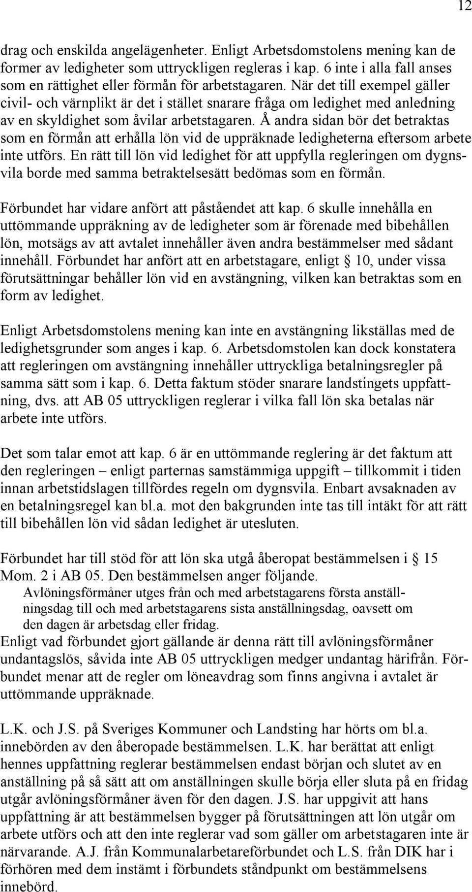 När det till exempel gäller civil- och värnplikt är det i stället snarare fråga om ledighet med anledning av en skyldighet som åvilar arbetstagaren.