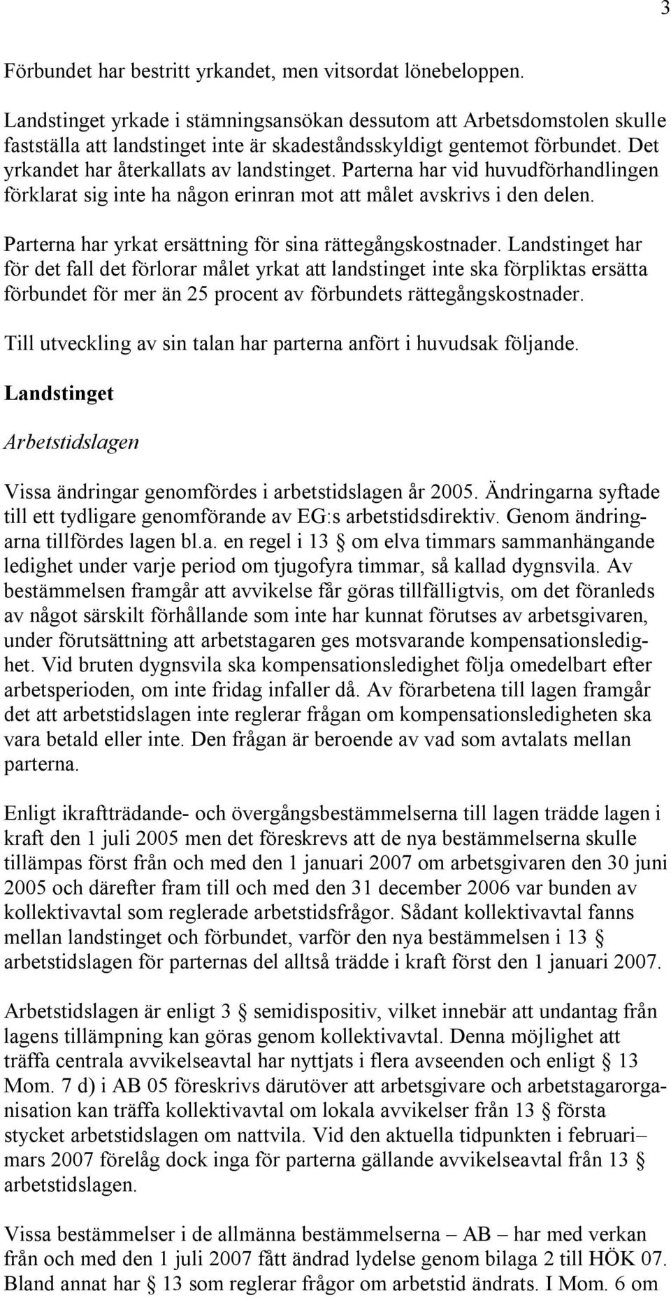 Parterna har vid huvudförhandlingen förklarat sig inte ha någon erinran mot att målet avskrivs i den delen. Parterna har yrkat ersättning för sina rättegångskostnader.