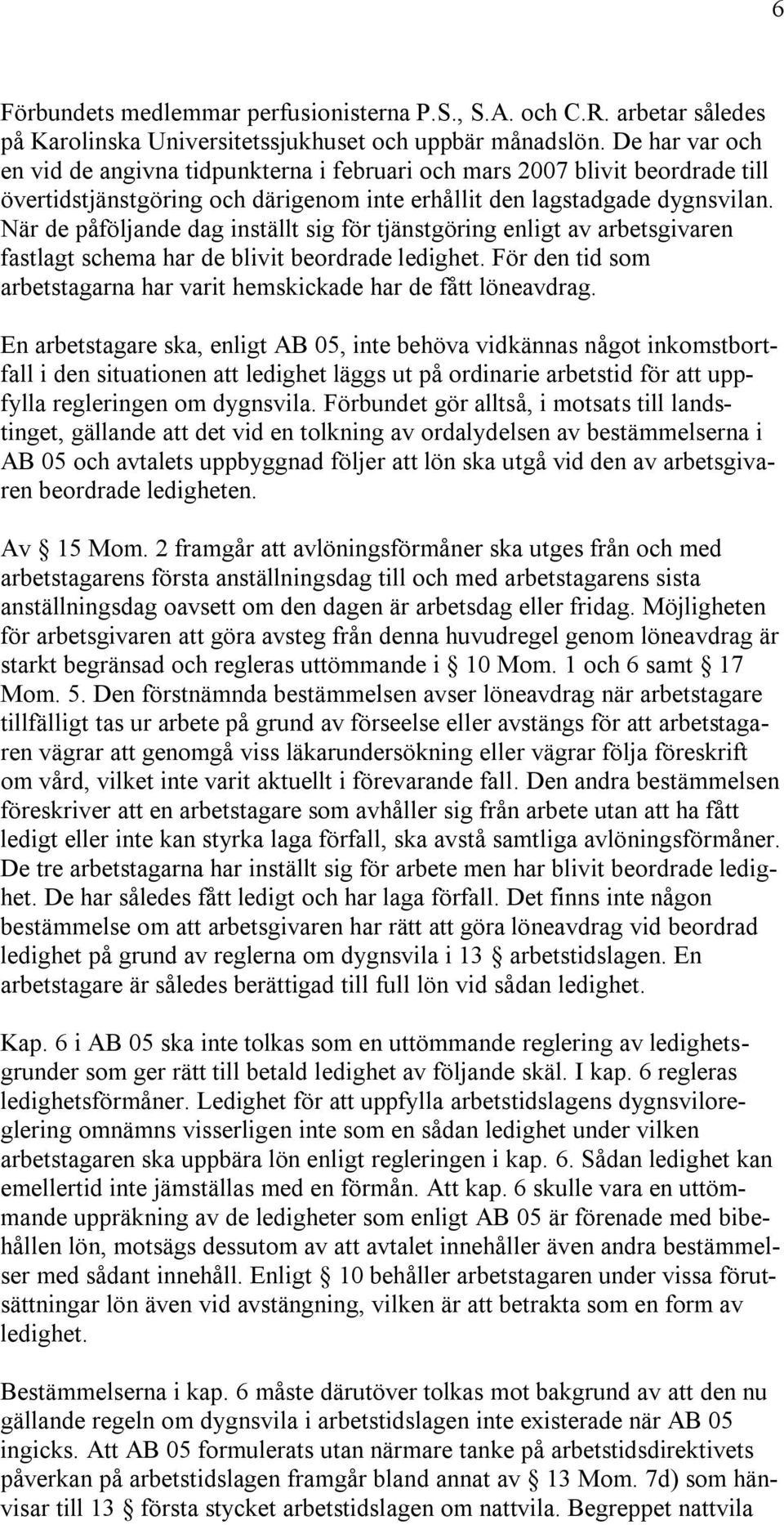 När de påföljande dag inställt sig för tjänstgöring enligt av arbetsgivaren fastlagt schema har de blivit beordrade ledighet.