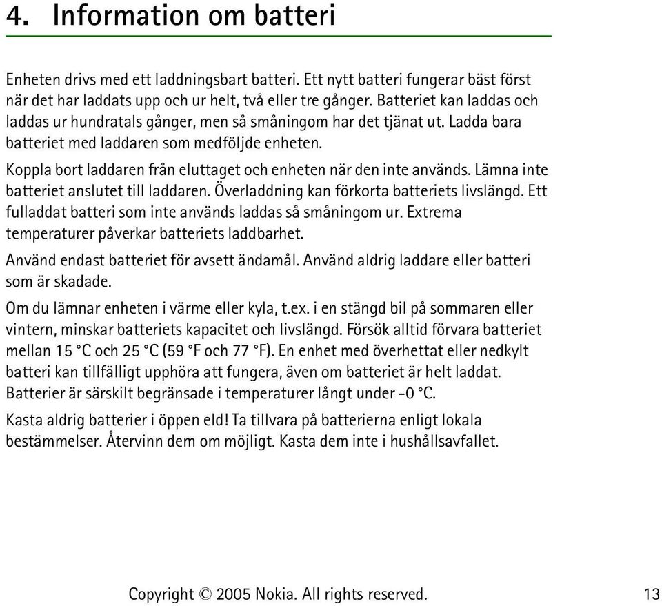 Koppla bort laddaren från eluttaget och enheten när den inte används. Lämna inte batteriet anslutet till laddaren. Överladdning kan förkorta batteriets livslängd.