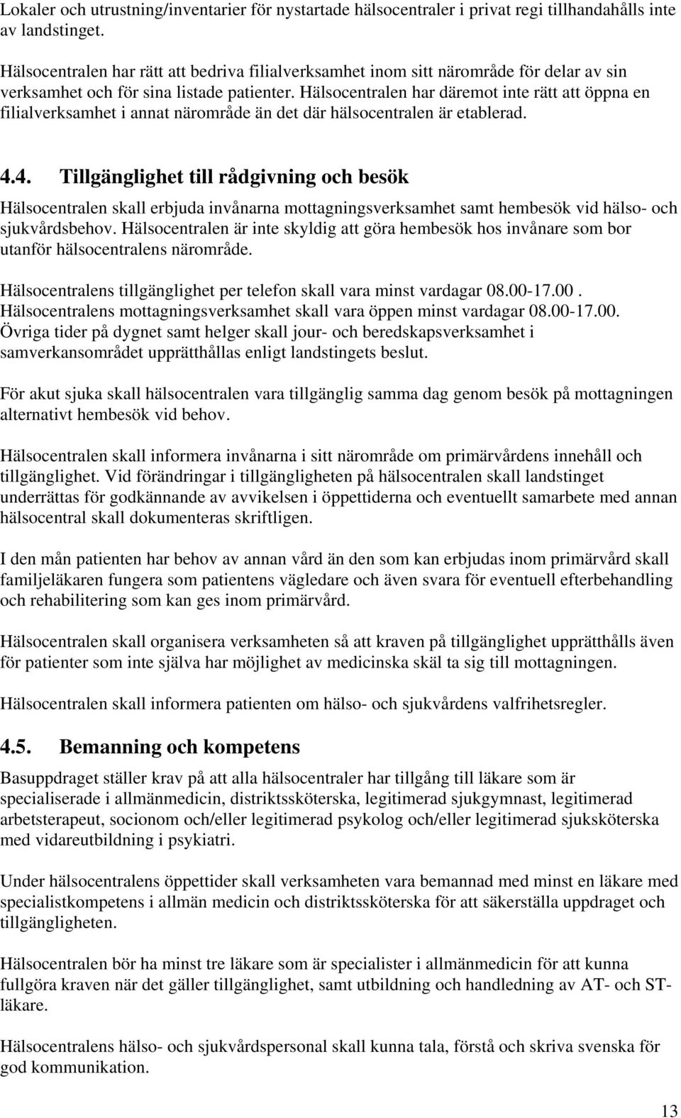 Hälsocentralen har däremot inte rätt att öppna en filialverksamhet i annat närområde än det där hälsocentralen är etablerad. 4.
